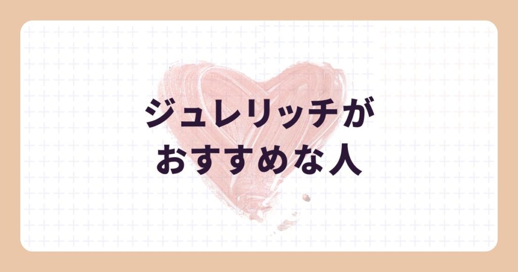 ジュレリッチがおすすめな人