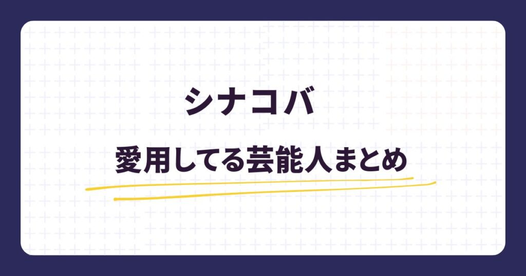 シナコバ愛用する芸能人まとめ!年齢層や選ばれる理由を解説
