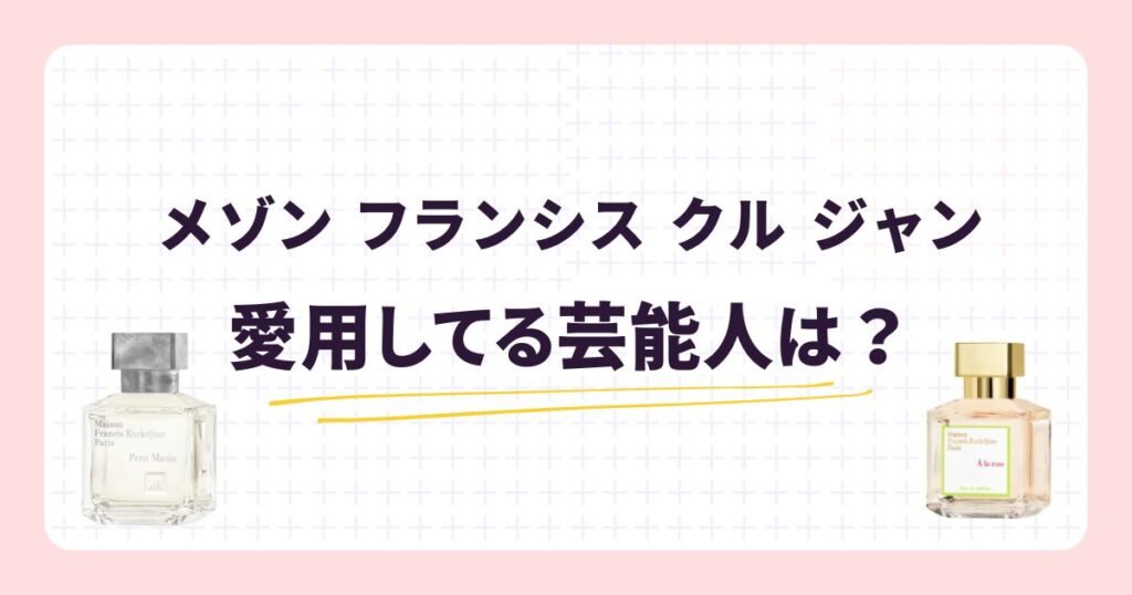 メゾン フランシス クル ジャン愛用の芸能人！香りのリアルな口コミ・評価