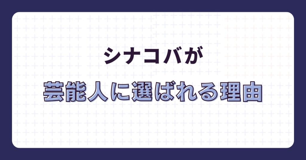 芸能人がシナコバを選ぶ理由