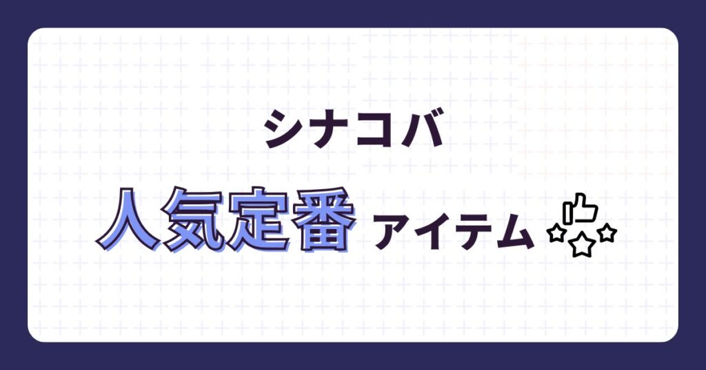 シナコバの人気定番アイテム