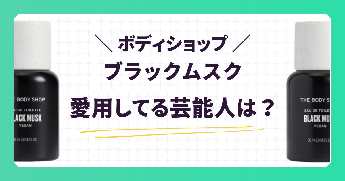 【ボディショップ】ブラックムスク愛用の芸能人は？口コミや似た香りを紹介