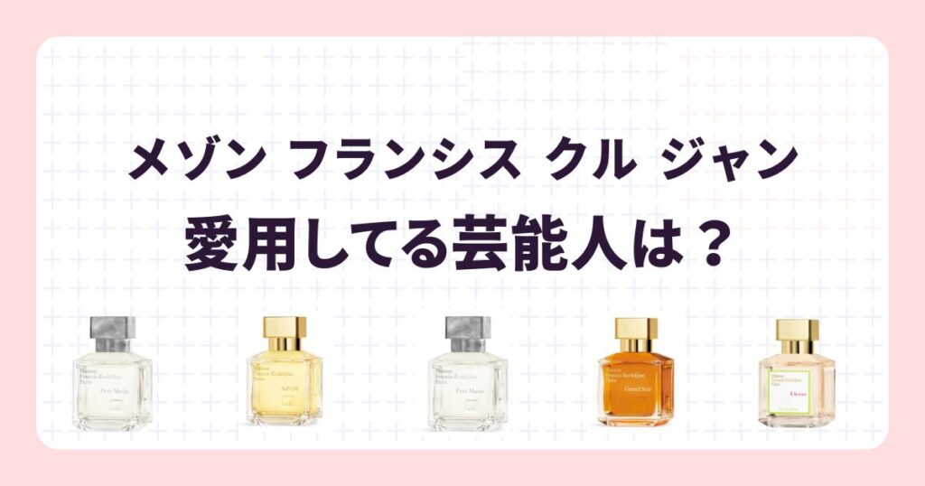 メゾン フランシス クル ジャン愛用の芸能人!香りのリアルな口コミ・評価