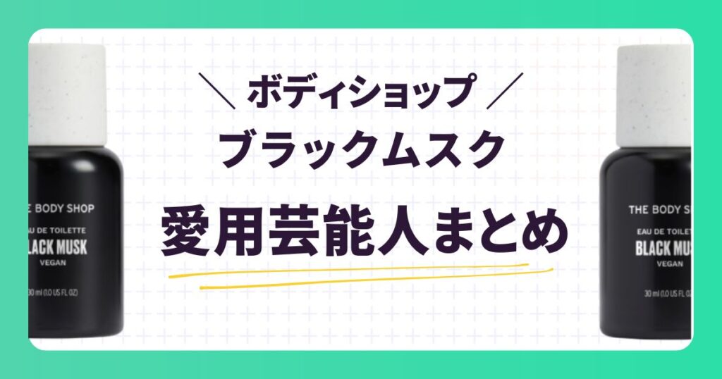 【ボディショップ】ブラックムスク愛用の芸能人は?口コミや似た香りを紹介