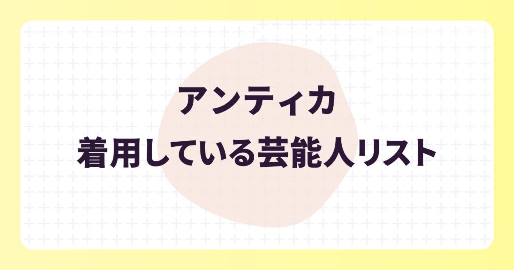 アンティカを着用する芸能人は?選ばれる理由