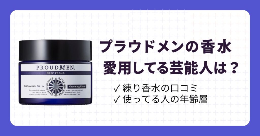 プラウドメン愛用の芸能人は？練り香水の口コミや年齢層を解説！