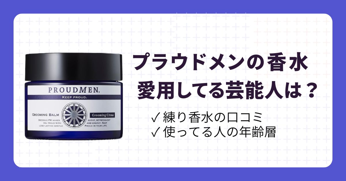 プラウドメン愛用の芸能人は？練り香水の口コミや年齢層を解説！