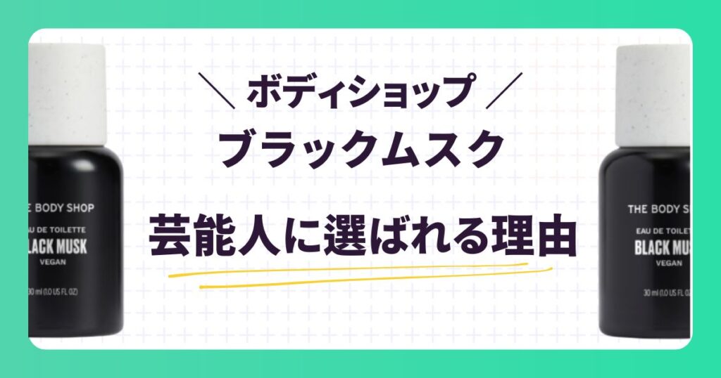 【ボディショップ】ブラックムスク愛用の芸能人は?口コミや似た香りを紹介