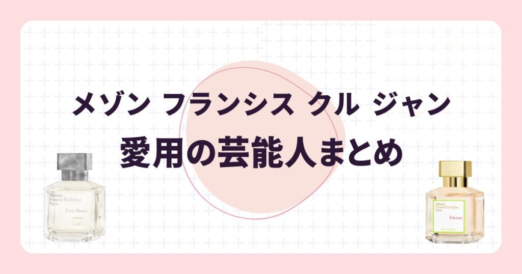 メゾン フランシス クル ジャン愛用の芸能人まとめ!香りのリアルな口コミ・評判