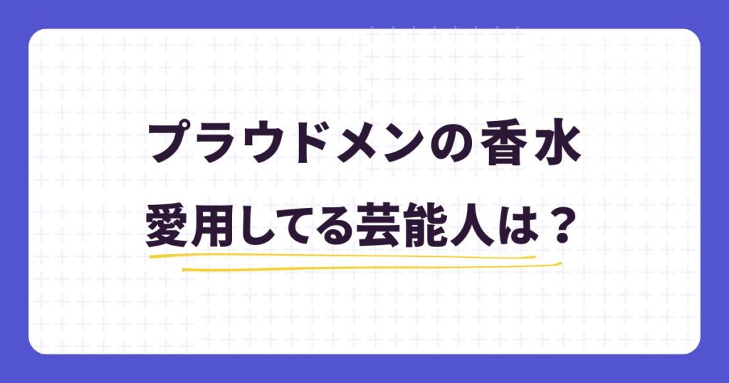 プラウドメンを愛用する芸能人は?練り香水の口コミや年齢層を解説!