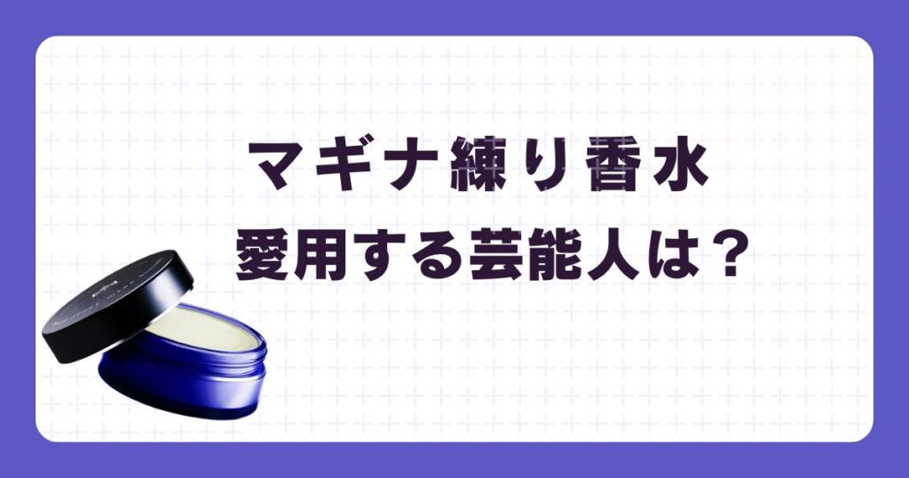 マギナ練り香水を愛用している芸能人