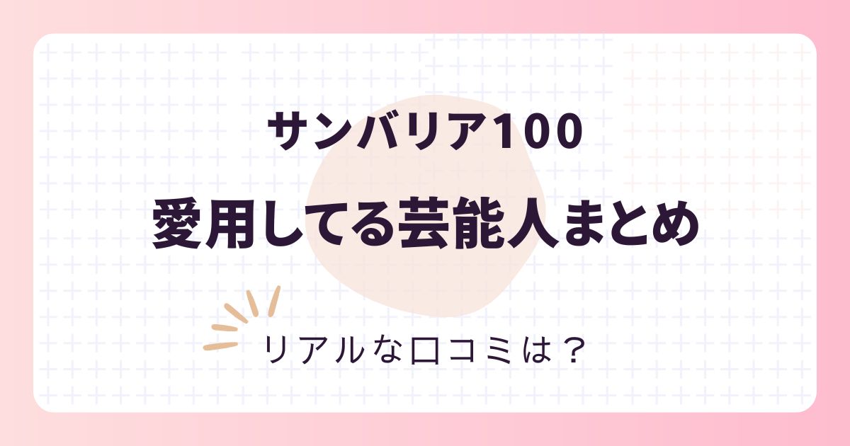 【サンバリア100】日傘や帽子を愛用する芸能人は？口コミ評価を調査