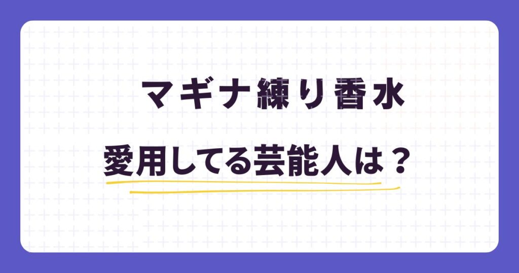 マギナ練り香水を愛用する芸能人は？香りの評価・口コミ・効果