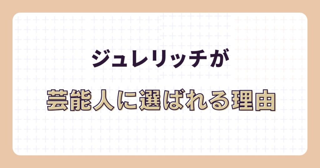 ジュレリッチが芸能人に選ばれる理由