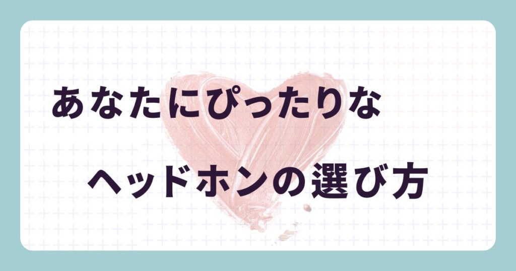 【タイプ別】あなたに最適なヘッドホンはどれ?