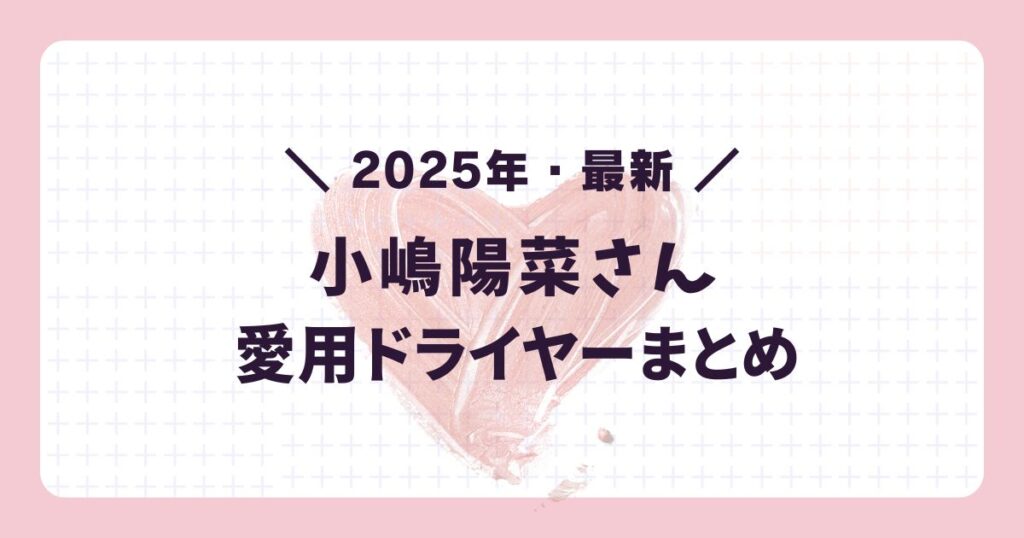 2025年最新の芸能人愛用ドライヤー:小嶋陽菜