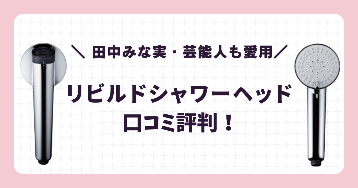 リビルドシャワーヘッドの口コミ評判！田中みな実や芸能人も愛用