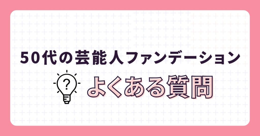 芸能人が愛用する50代のファンデーションに関するよくある質問