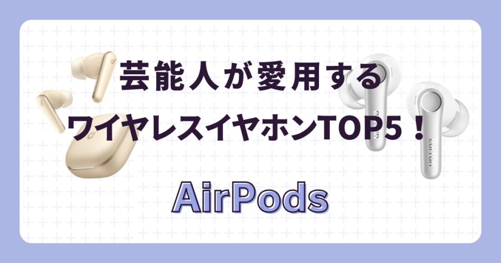 芸能人が愛用するワイヤレスイヤホン:AirPods