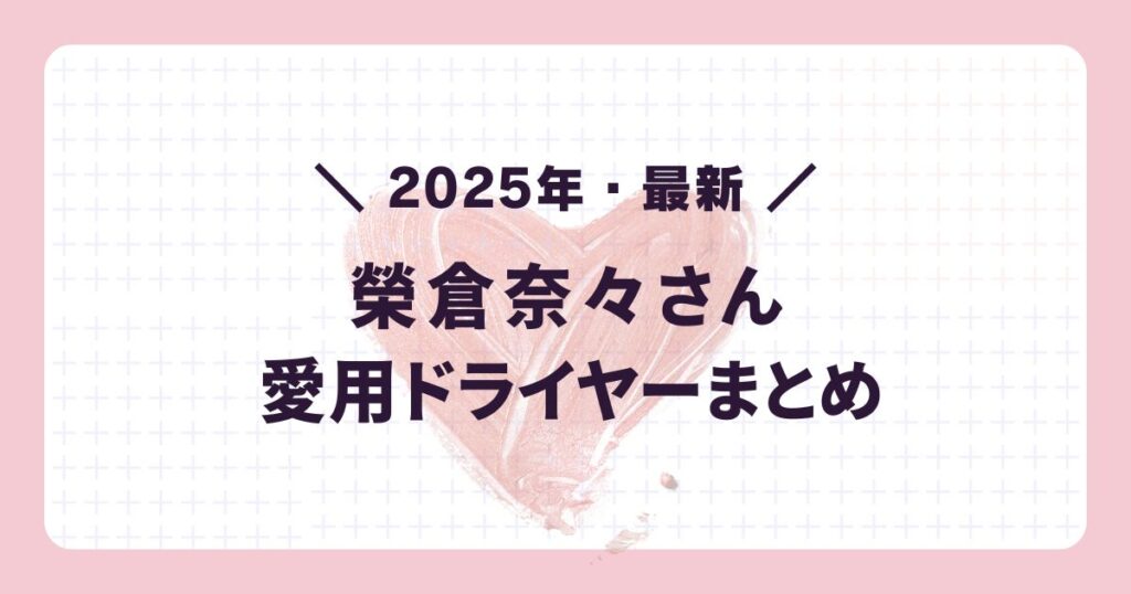 2025年最新の芸能人愛用ドライヤー:榮倉奈々