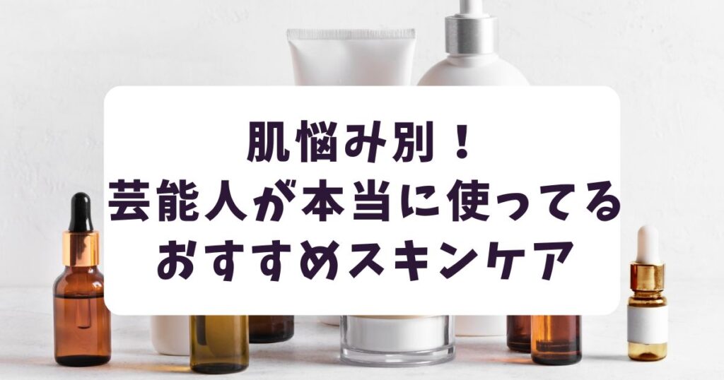 肌悩み別!芸能人のおすすめスキンケア