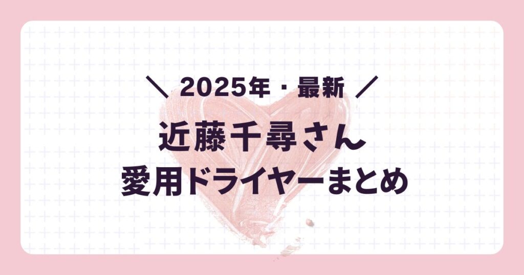 2025年最新の芸能人愛用ドライヤー:近藤千尋