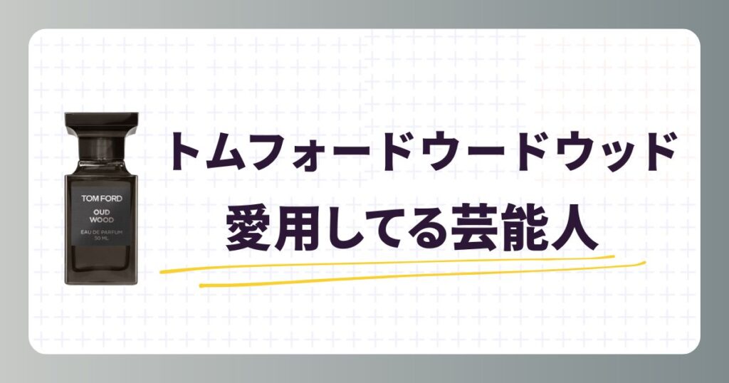 トムフォードウードウッドの香水を愛用している芸能人