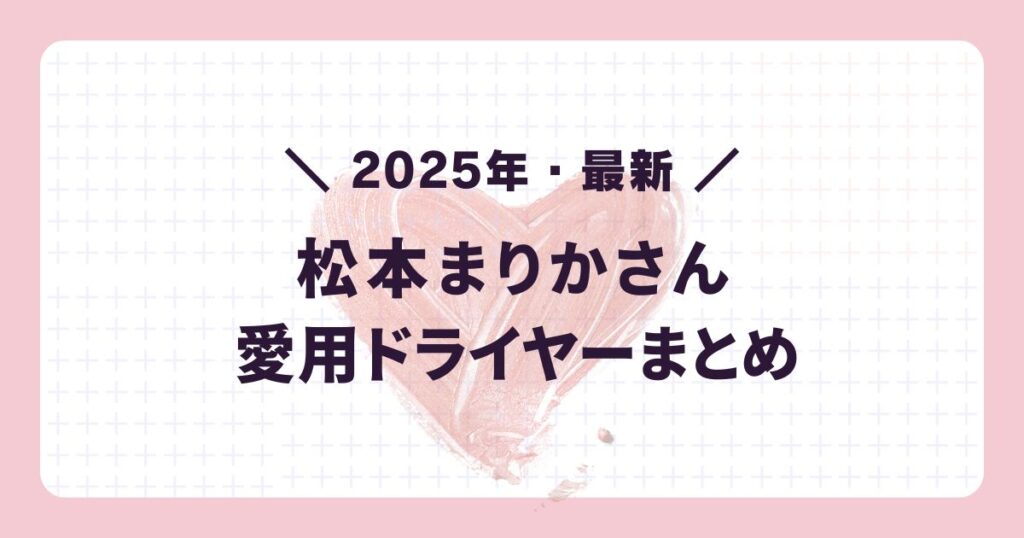2025年最新の芸能人愛用ドライヤー:松本まりか