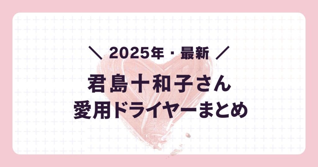 2025年最新の芸能人愛用ドライヤー:君島十和子