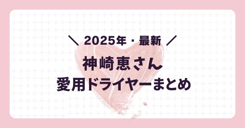 2025年最新の芸能人愛用ドライヤー:神崎恵
