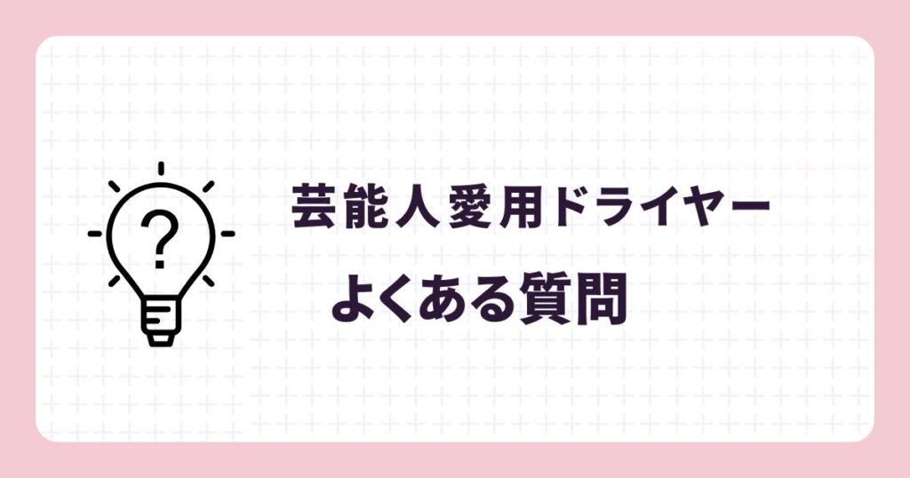 芸能人の愛用ドライヤーのよくある質問