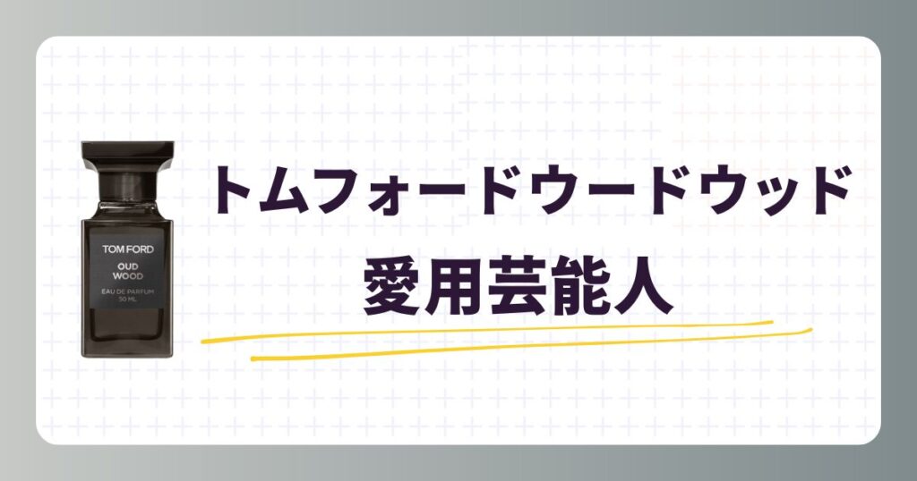 トムフォードウードウッド愛用の芸能人!似てる香りや口コミレビュー