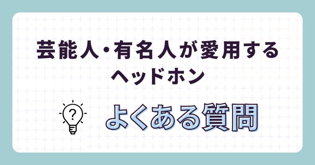 芸能人が使ってるヘッドホンのよくある質問