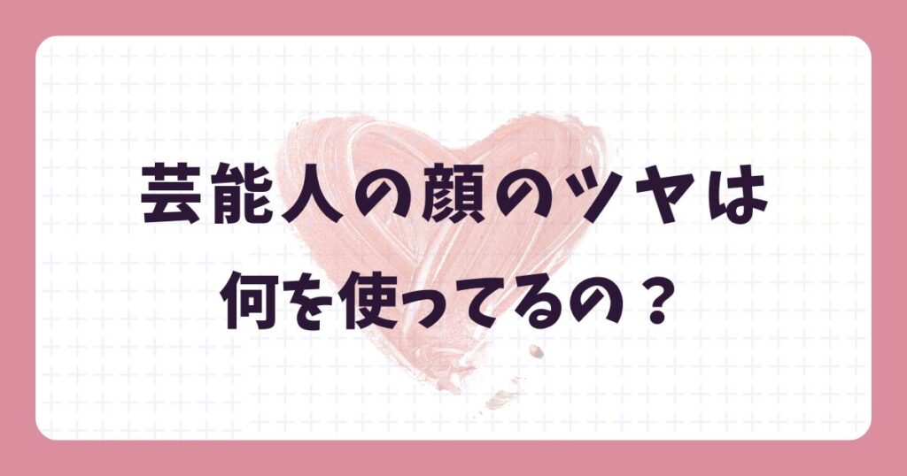 芸能人の顔の艶は何を使ってる?買うべきは“3つの光”を操るコスメ