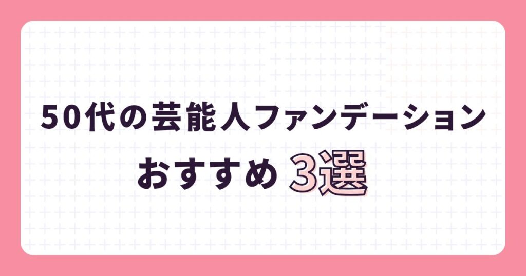 50代の芸能人が愛用するファンデーション3選!マイナス5歳を叶える神リスト