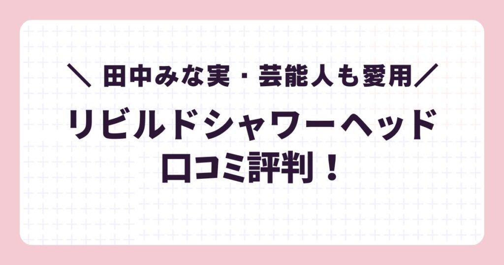 リビルドシャワーヘッドの口コミ評判!田中みな実や芸能人も愛用