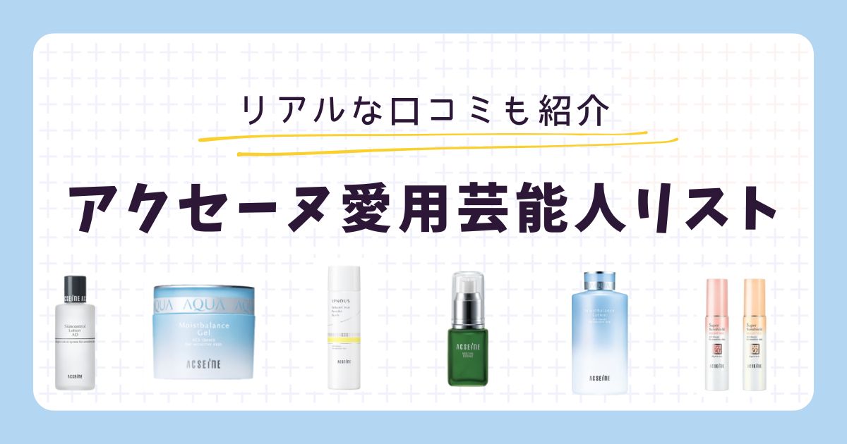 アクセーヌ愛用芸能人は？肌悩み別おすすめ商品とリアルな口コミ