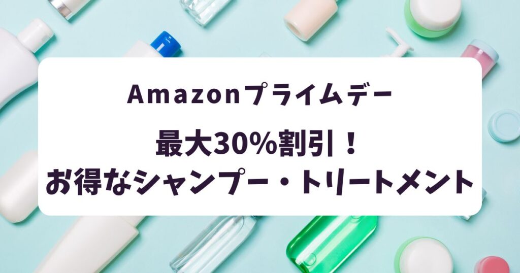 Amazonプライムデー2025シャンプー・トリートメントおすすめは？最大35％割引