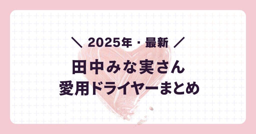 2025年最新芸能人愛用ドライヤー:田中みな実