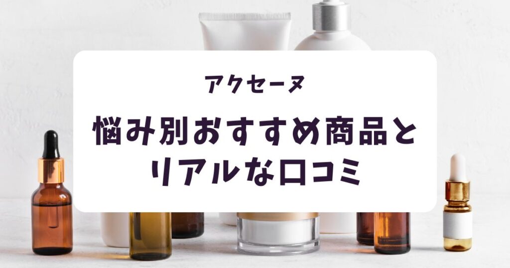 【肌悩み別】アクセーヌおすすめ商品とリアルな口コミ