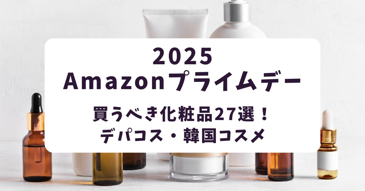 Amazonプライムデー2025買うべき化粧品27選！デパコスや韓国コスメも狙い目