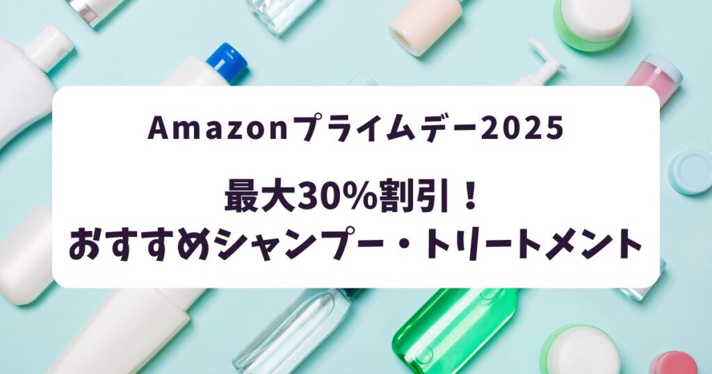 Amazonプライムデー2025シャンプー・トリートメントおすすめは？最大35％割引