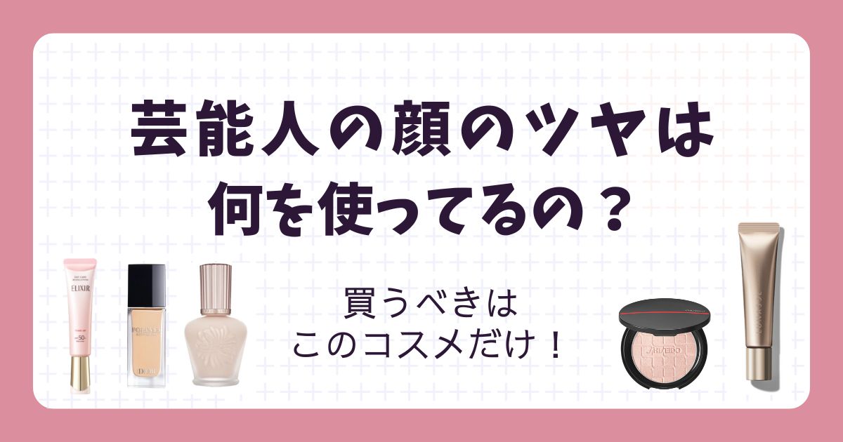 芸能人の顔の艶は何を使ってる？買うべきは“3つの光”を操るコスメだけ！