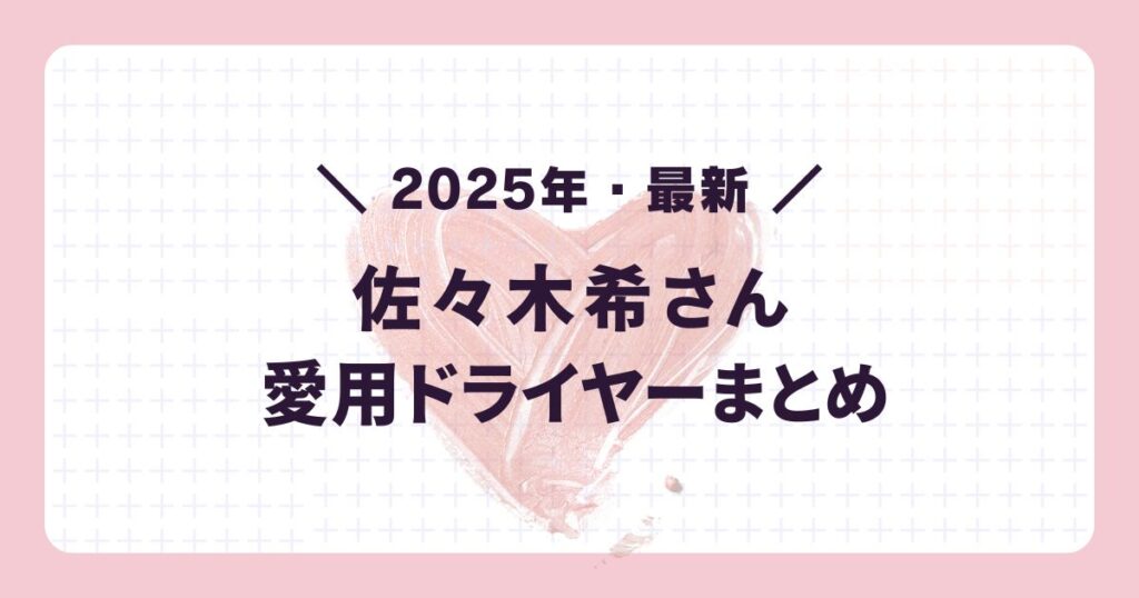 2025年最新の芸能人愛用ドライヤー:佐々木希