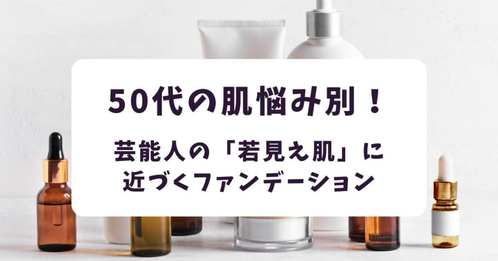 50代の肌悩み別!芸能人の「若見え肌」に近づくファンデーション