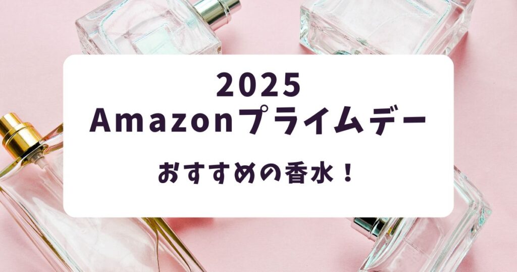 Amazonプライムデー2025買うべき香水！おすすめ30％OFFフレグランス