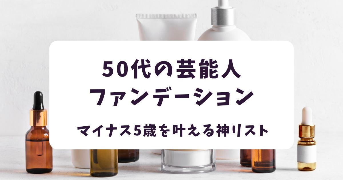 50代の芸能人が愛用するファンデーション3選！マイナス5歳を叶える神リスト
