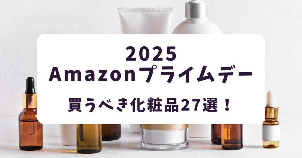 Amazonプライムデー2025買うべき化粧品27選!デパコスや韓国コスメも狙い目