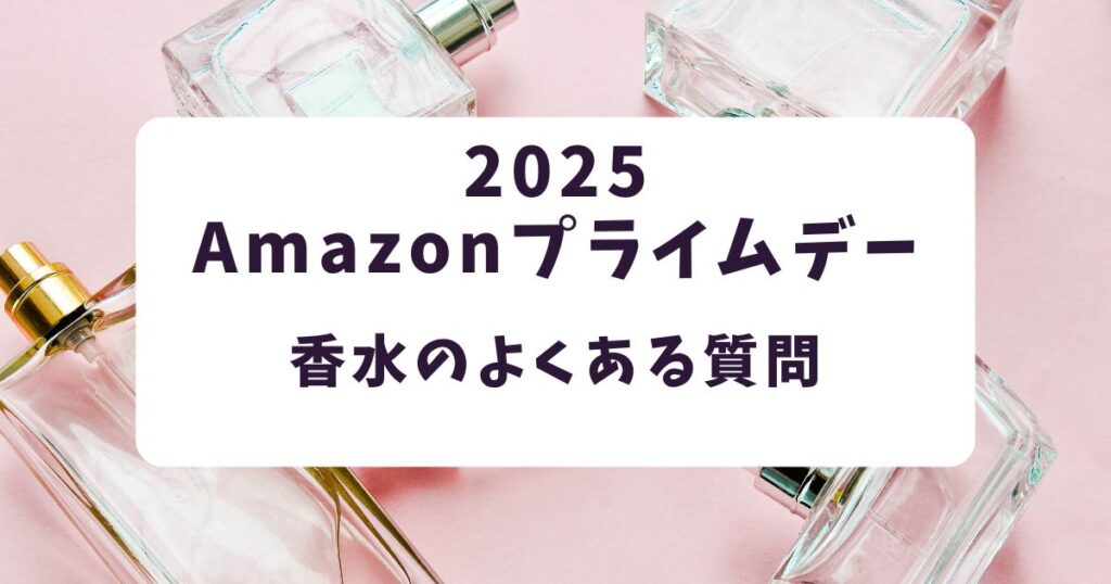 Amazonプライムデー2025香水のよくある質問