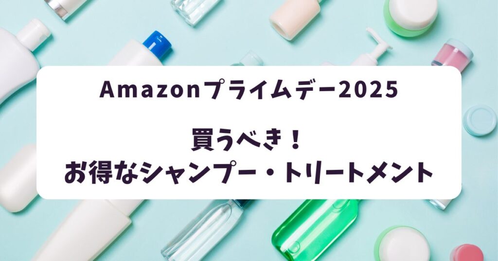 Amazonプライムデー2025シャンプー・トリートメントおすすめは？最大35％割引